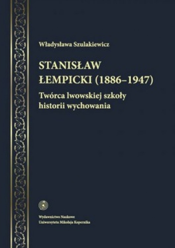 Okładka: Władysława Szulakiewicz - Stanisław Łempicki (1886-1947). Twórca lwowskiej szkoły historii wychowania