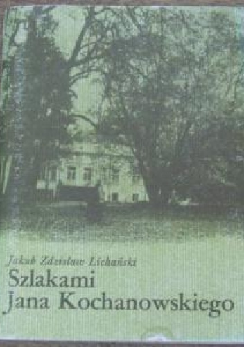Okładka: Jakub Zdzisław Lichański - Szlakami Jana Kochanowskiego