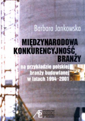 Okładka: Barbara Jankowska - Międzynarodowa konkurencyjność branży. Na przykładzie polskiej branży budowlanej w latach 1994-2001.