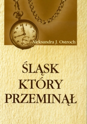 Okładka: Aleksandra J. Ostroch - Śląsk który przeminął