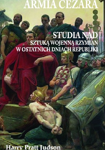 Okładka: Harry Pratt Judson - Armia Cezara. Studia nad sztuką wojenną Rzymian w ostatnich dniach Republiki
