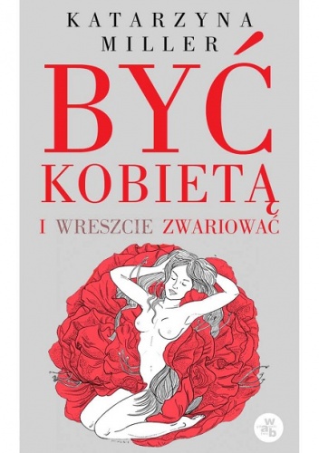 Okładka: Katarzyna Miller - Być kobietą i wreszcie zwariować