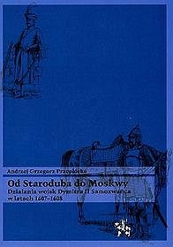 Okładka: Andrzej Przepiórka - Od Staroduba do Moskwy. Działania wojsk Dymitra II Samozwańca w latach 1607-1608