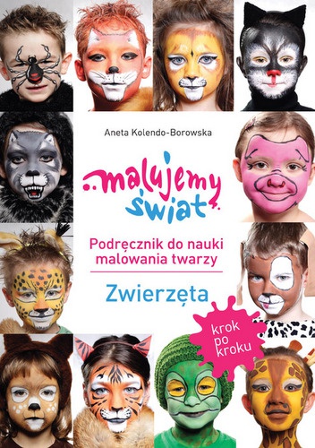 Okładka: Aneta Kolendo-Borowska - Malujemy Świat. Podręcznik do nauki malowania twarzy. Zwierzęta