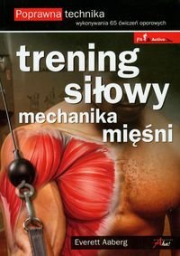 Okładka: Everett Aaberg - Trening siłowy. Mechanika mięśni. Poprawna technika wykonywania 65 ćwiczeń oporowych