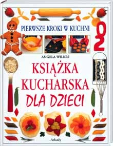 Okładka: Angela Wilkes - Książka kucharska dla dzieci. Pierwsze kroki w kuchni