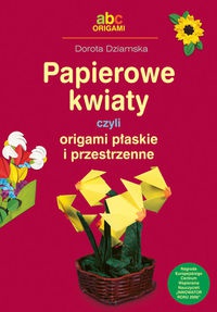 Okładka: Dorota Dziamska - Papierowe kwiaty czyli origami płaskie i przestrzenne - Dziamska Dorota
