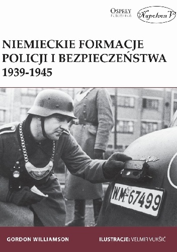 Okładka: Gordon Williamson - Niemieckie formacje policji  i bezpieczeństwa 1939-1945