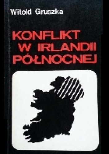 Okładka: Witold Gruszka - Konflikt w Irlandii Północnej. Przyczyny, przebieg i perspektywy uregulowania