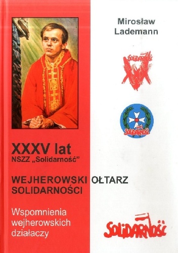Okładka: Mirosław Lademann - XXXV lat NSZZ „Solidarność”. Wejherowski Ołtarz Solidarności. Wspomnienia wejherowskich działaczy