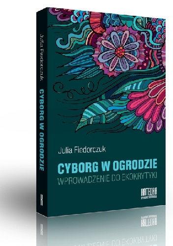 Okładka: Julia Fiedorczuk - Cyborg w ogrodzie. Wprowadzenie do ekokrytyki