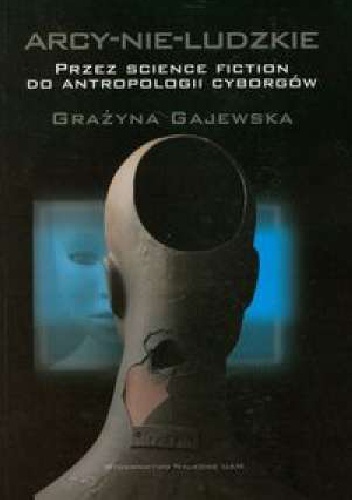 Okładka: Grażyna Gajewska - Arcy-nie-ludzkie. Przez science fiction do antropologii cyborgów