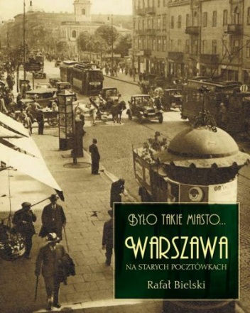 Okładka: Rafał Bielski - Było takie miasto... Warszawa na starych pocztówkach