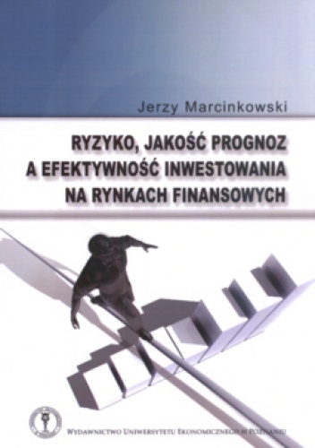 Okładka: Jerzy Marcinkowski - Ryzyko, Jakość Prognoz A Efektywność Inwestowania Na Rynkach Finansowych