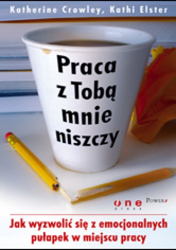 Okładka: Katherine Crowley - Praca z Tobą mnie niszczy. Jak wyzwolić się z emocjonalnych pułapek w miejscu pracy