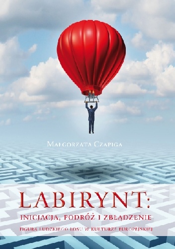Okładka: Małgorzata Czapiga - Labirynt: inicjacja, podróż i zbłądzenie. Figura ludzkiego losu w kulturze europejskiej