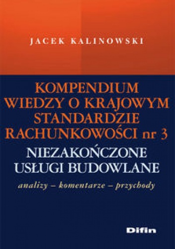 Okładka: Jacek Kalinowski - Kompendium wiedzy o Krajowym Standardzie Rachunkowości nr 3 „Niezakończone usługi budowlane”. Analizy – komentarze – przychody