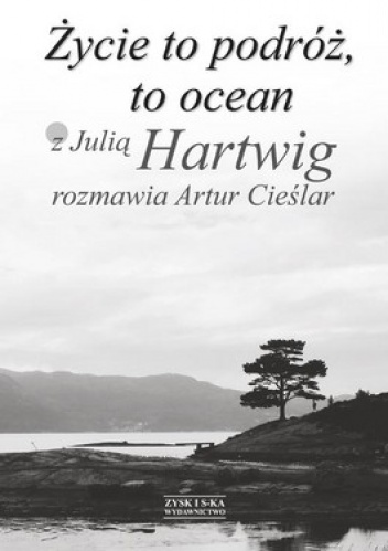 Okładka: Artur Cieślar - Życie to podróż, to ocean. Z Julią Hartwig rozmawia Artur Cieślar