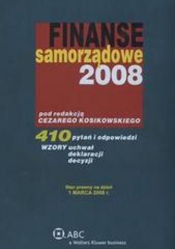 Okładka: Kosikowski Cezary - Finanse samorządowe 2008 /410 pytań i odpowiedzi wzory uchwał deklaracji decyzji