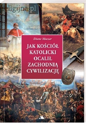 Okładka: Diane Moczar - Jak Kościół katolicki ocalił cywilizację zachodnią