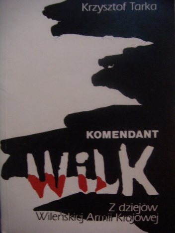 Okładka: Krzysztof Tarka - Komendant Wilk. Z dziejów Wileńskiej Armii Krajowej