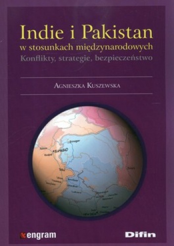 Okładka: Agnieszka Kuszewska - Indie i Pakistan w stosunkach międzynarodowych. Konflikty, strategie, bezpieczeństwo
