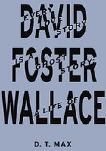 Okładka: D.T. Max - Every Love Story Is a Ghost Story: A Life of David Foster Wallace