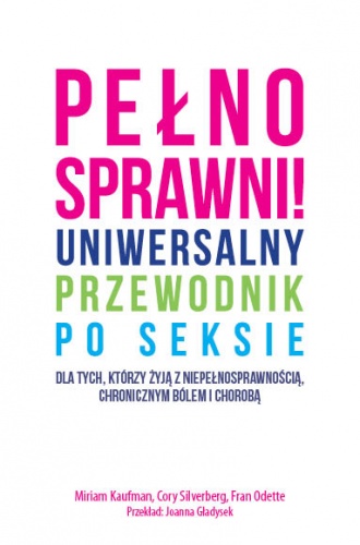 Okładka: Cory Silverberg - Pełnosprawni! Uniwersalny przewodnik po seksie dla tych, którzy żyją z niepełnosprawnością, chronicznym bólem i chorobą
