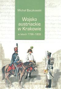 Okładka: Michał Baczkowski - Wojsko austriackie w Krakowie w latach 1796-1809