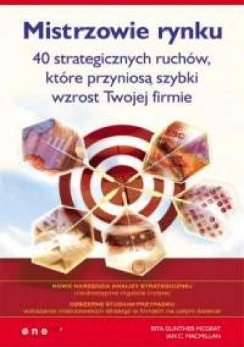 Okładka: Rita Gunther McGrath - Rita Gunther McGrath, Ian C. Macmillan. Mistrzowie rynku. 40 strategicznych ruchów, które przyniosą szybki wzrost Twojej firmie.