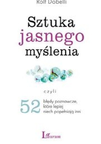 Okładka: Rolf Dobelli - Sztuka jasnego myślenia, czyli 52 błędy poznawcze, które lepiej nich popełniają inni
