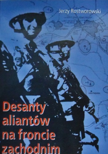 Okładka: Jerzy Rostworowski - Desanty aliantów na froncie zachodnim:Normandia-Holandia-Ren
