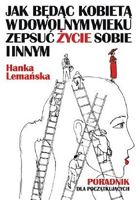 Okładka: Hanka Lemańska - Jak będąc kobietą w dowolnym wieku zepsuć życie sobie i innym. Poradnik dla początkujących