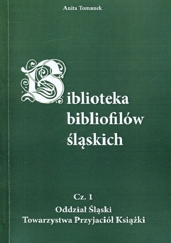 Okładka: Anita Tomanek - Biblioteka bibliofilów śląskich. Cz. 1, Oddział Śląski Towarzystwa Przyjaciół Książki