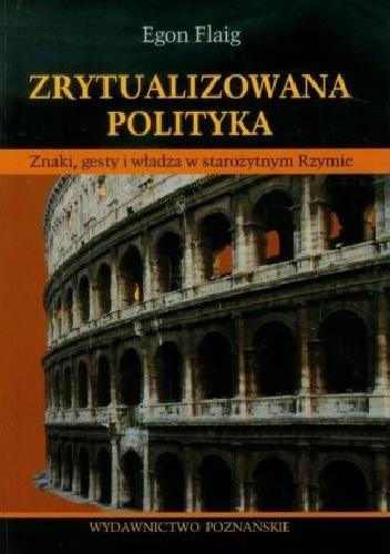 Okładka: Egon Flaig - Zrytualizowana polityka. Znaki, gesty i władza w starożytnym Rzymie