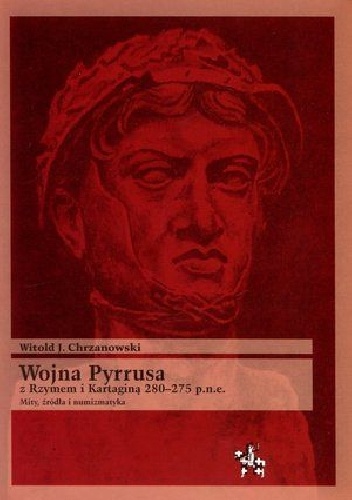 Okładka: Witold Chrzanowski - Wojna Pyrrusa z Rzymem i Kartaginą 280-275 p.n.e. Mity, źródła i numizmatyka