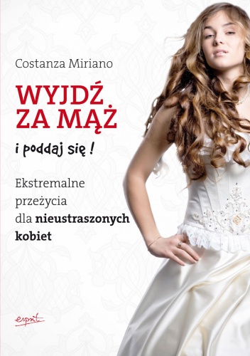 Okładka: Costanza Miriano - Wyjdź za mąż i poddaj się. Ekstremalne przeżycia dla nieustraszonych kobiet