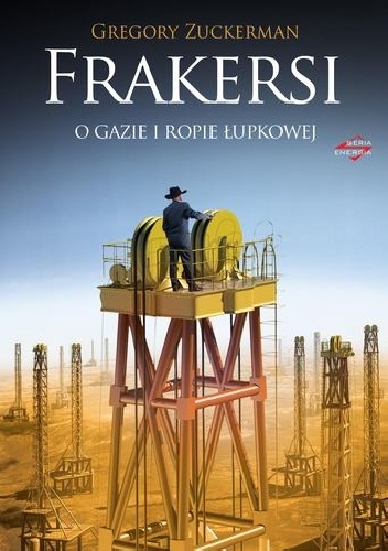 Okładka: Gregory Zuckerman - Frakersi. Niezwykła historia amerykańskich poszukiwaczy ropy i gazu w łupkach