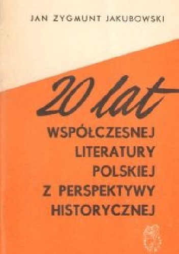 Okładka: Jan Zygmunt Jakubowski - 20 lat współczesnej literatury polskiej z perspektywy historycznej