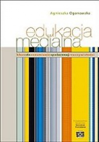 Okładka: Agnieszka Ogonowska - Edukacja medialna. Klucz do rozumienia społecznej rzeczywistości
