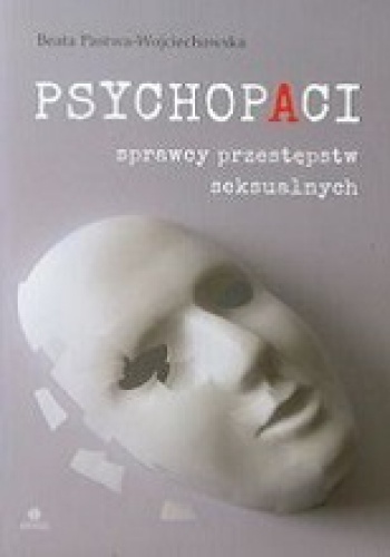 Okładka: Beata Pastwa-Wojciechowska - Psychopaci sprawcy przestępstw seksualnych