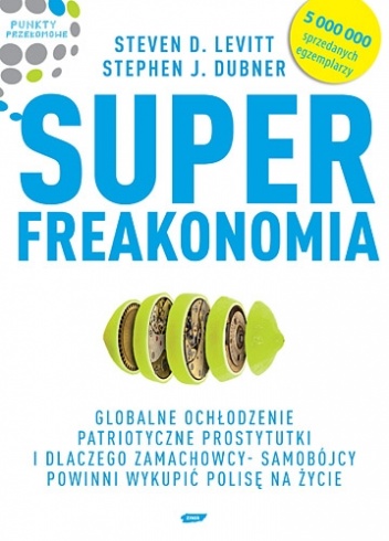 Okładka: Steven D. Levitt - Superfreakonomia. Globalne ochłodzenie, patriotyczne prostytutki i dlaczego zamachowcy-samobójcy powinni wykupić polisę na życie