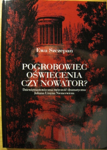 Okładka: Ewa Szczepan - Pogrobowiec oświecenia czy nowator? Dziewiętnastowieczna twórczość dramatyczna Juliana Ursyna Niemcewicza