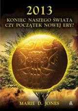 Okładka: Marie D. Jones - 2013 : koniec naszego świata czy początek nowej ery?