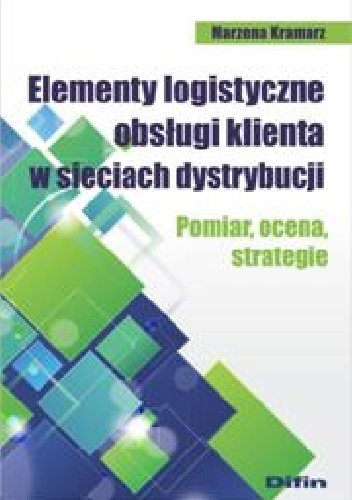 Okładka: Marzena Kramarz - Elementy logistyczne obsługi klienta w sieciach dystrybucji. Pomiar, ocena, strategie