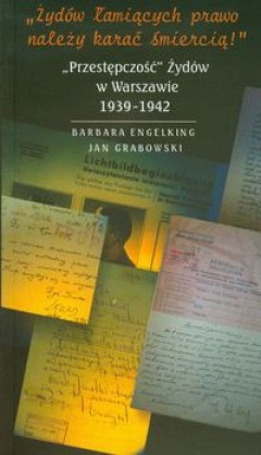 Okładka: Barbara Engelking - Żydów łamiących prawo należy karać śmiercią; Przestępczość Żydów w Warszawie 1939 - 1942
