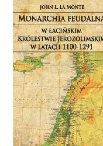 Okładka: John L. La Monte - Monarchia feudalna w łacińskim Królestwie Jerozolimskim w latach 1100-1291