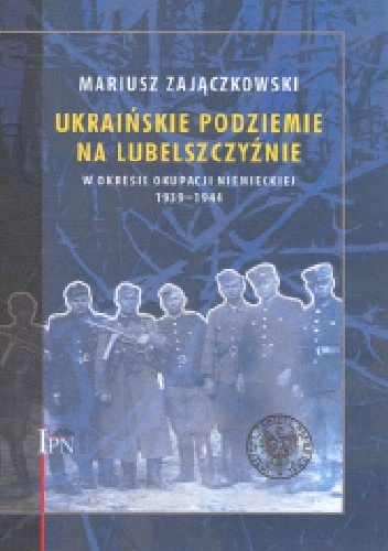 Okładka: Mariusz Zajączkowski - Ukraińskie podziemie  na Lubelszczyźnie  w okresie okupacji niemieckiej 1939-1944