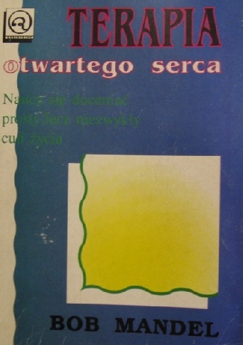 Okładka: Bob Mandel - Terapia otwartego serca. Naucz się doceniać prosty, lecz niezwykły cud życia