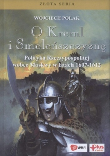 Okładka: Wojciech Polak - O Kreml i Smoleńszczyznę. Polityka Rzeczypospolitej wobec Moskwy w latach 1607-1612